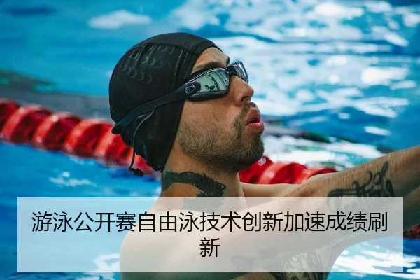 游泳公开赛自由泳技术创新加速成绩刷新
